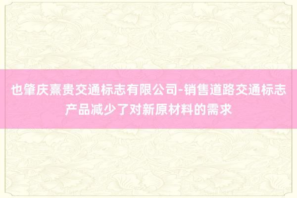 也肇庆熹贵交通标志有限公司-销售道路交通标志产品减少了对新原材料的需求